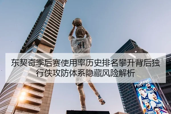 东契奇季后赛使用率历史排名攀升背后独行侠攻防体系隐藏风险解析