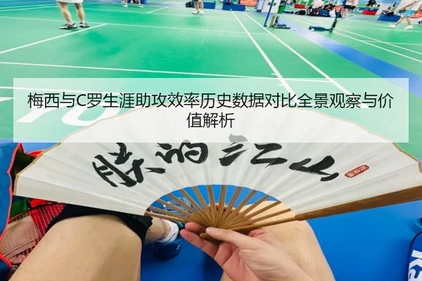 梅西与C罗生涯助攻效率历史数据对比全景观察与价值解析