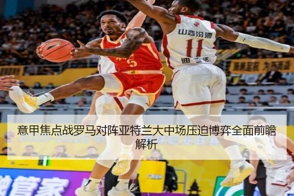 意甲焦点战罗马对阵亚特兰大中场压迫博弈全面前瞻解析