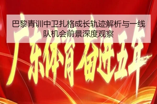 巴黎青训中卫扎格成长轨迹解析与一线队机会前景深度观察