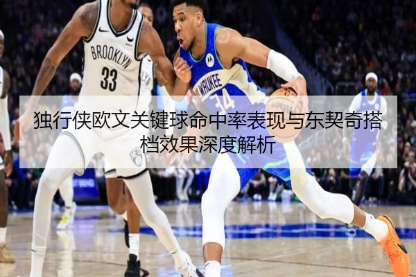 独行侠欧文关键球命中率表现与东契奇搭档效果深度解析