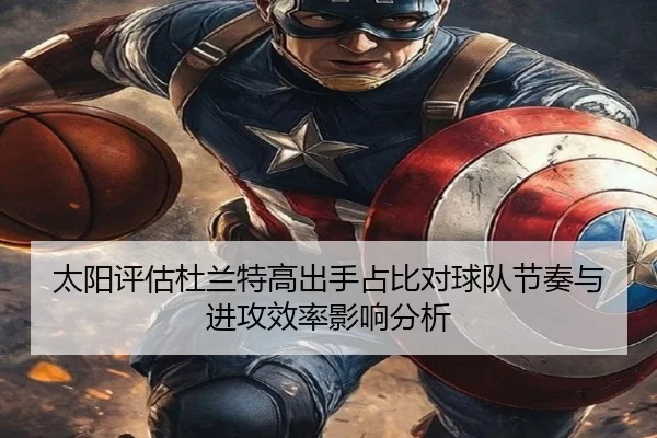 太阳评估杜兰特高出手占比对球队节奏与进攻效率影响分析