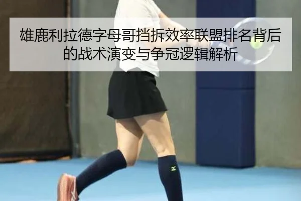 雄鹿利拉德字母哥挡拆效率联盟排名背后的战术演变与争冠逻辑解析